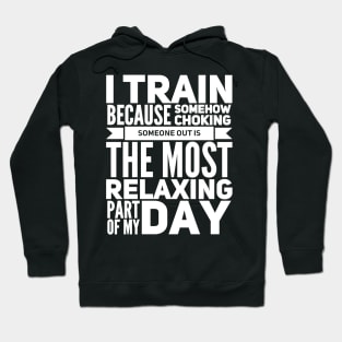 I train because somehow choking someone out is the most relaxing part of my day Hoodie